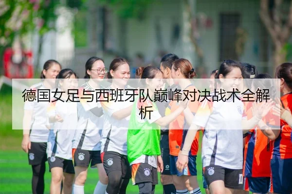 德国女足与西班牙队巅峰对决战术全解析